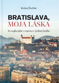 Ďuríček, Andrej: Bratislava, moja láska : to najkrajšie z mesta v jednej knihe