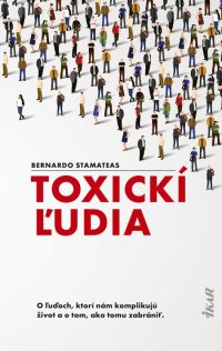 Stamateas, Bernardo: Toxickí ľudia : o ľuďoch, ktorí nám komplikujú život a o tom, ako tomu zabrániť