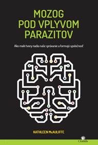 McAuliffe, Kathleen: Mozog pod vplyvom parazitov: ako malé tvory riadia naše správanie a formujú spoločnosť