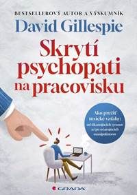 Gillespie, David: Skrytí psychopati na pracovisku: ako prežiť toxické vzťahy : od šikanujúcich tyranov po očarujúcich manipulátorov