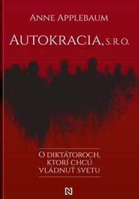 Applebaum, Anne: Autokracia s. r. o. : o diktátoroch, ktorí chcú vládnuť svetu