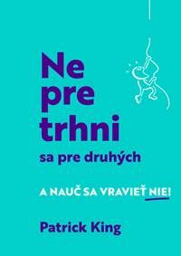 King, Patrick: Nepretrhni sa pre druhých : a nauč sa vravieť nie!