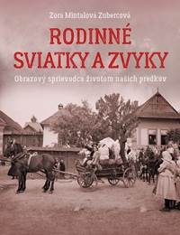 Mintalová Zubercová, Zora: Rodinné sviatky a zvyky: obrazový sprievodca životom našich predkov